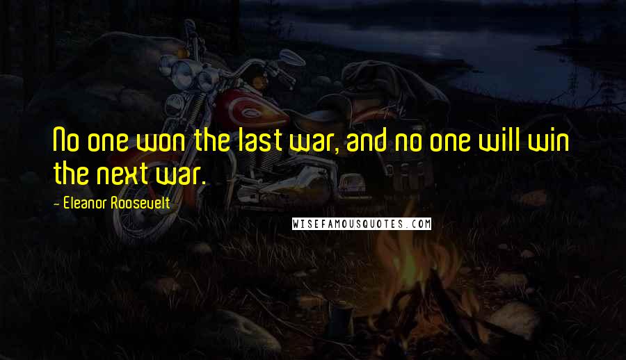 Eleanor Roosevelt Quotes: No one won the last war, and no one will win the next war.