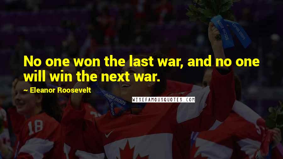 Eleanor Roosevelt Quotes: No one won the last war, and no one will win the next war.