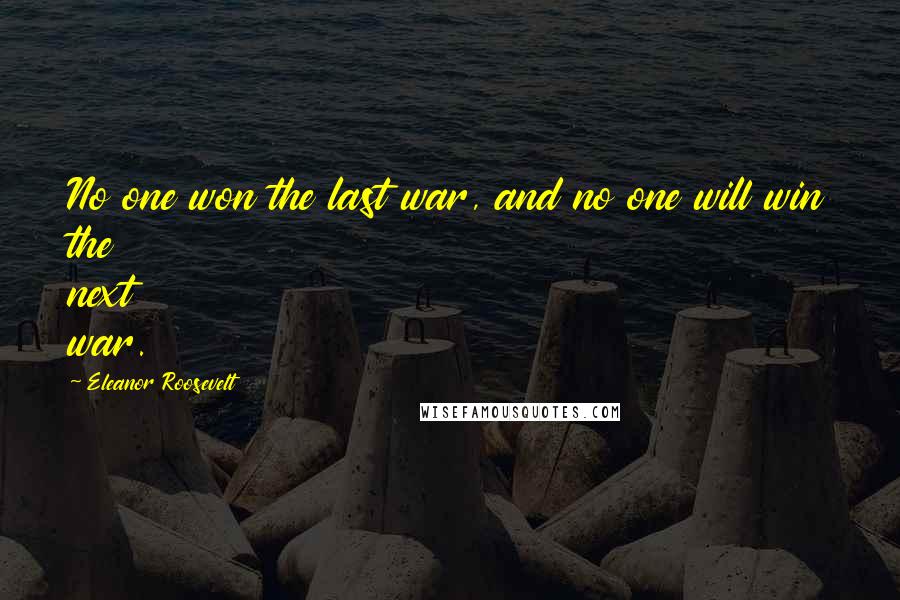 Eleanor Roosevelt Quotes: No one won the last war, and no one will win the next war.