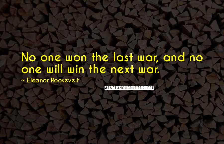 Eleanor Roosevelt Quotes: No one won the last war, and no one will win the next war.