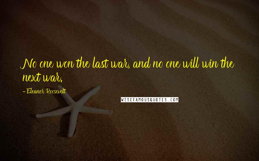 Eleanor Roosevelt Quotes: No one won the last war, and no one will win the next war.