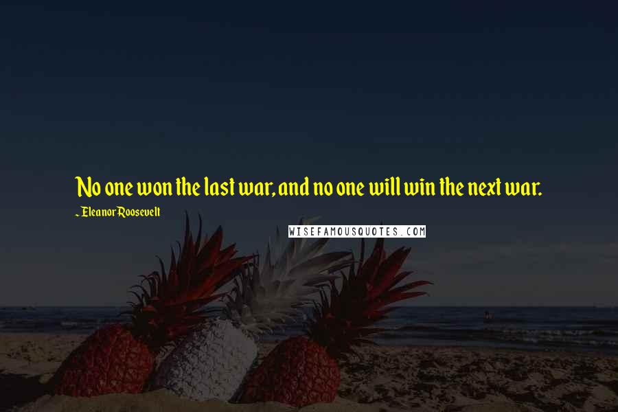 Eleanor Roosevelt Quotes: No one won the last war, and no one will win the next war.