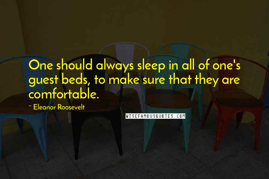 Eleanor Roosevelt Quotes: One should always sleep in all of one's guest beds, to make sure that they are comfortable.