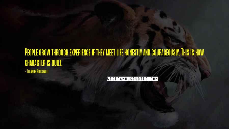 Eleanor Roosevelt Quotes: People grow through experience if they meet life honestly and courageously. This is how character is built.