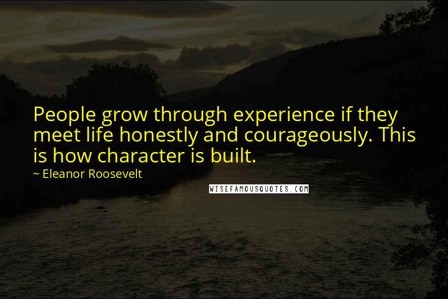 Eleanor Roosevelt Quotes: People grow through experience if they meet life honestly and courageously. This is how character is built.