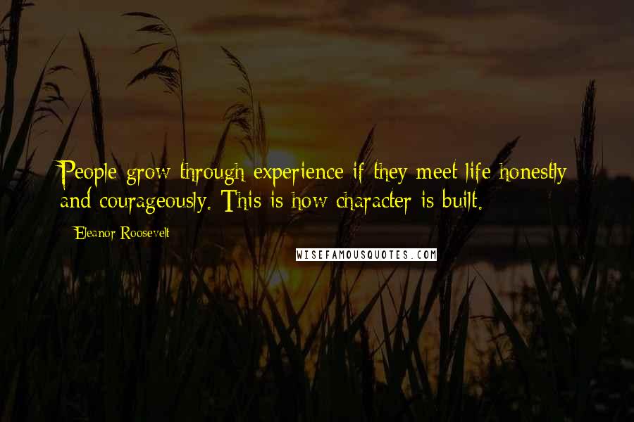 Eleanor Roosevelt Quotes: People grow through experience if they meet life honestly and courageously. This is how character is built.