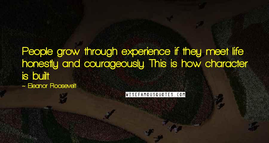 Eleanor Roosevelt Quotes: People grow through experience if they meet life honestly and courageously. This is how character is built.