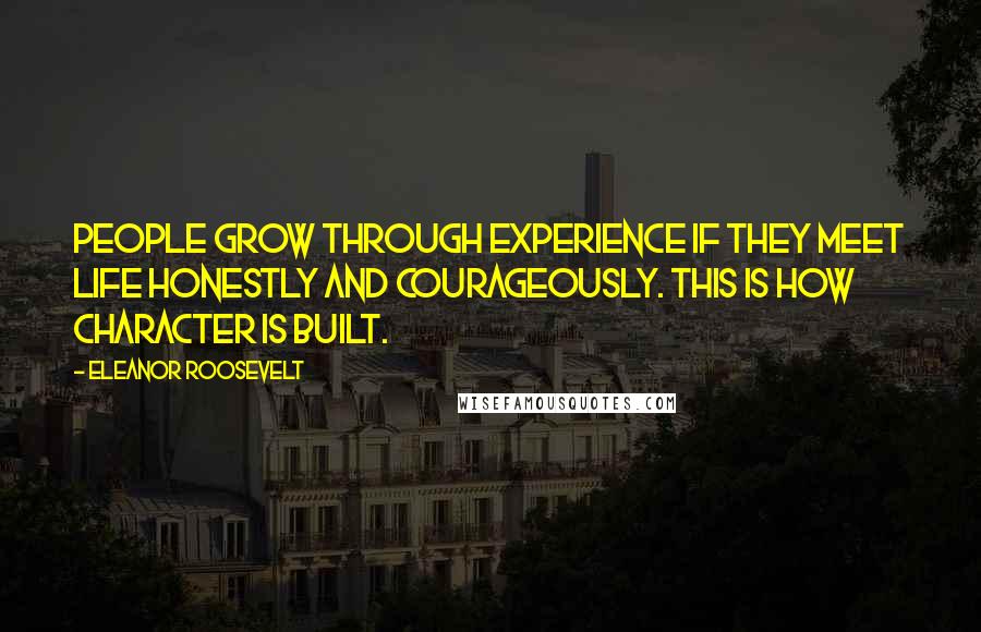 Eleanor Roosevelt Quotes: People grow through experience if they meet life honestly and courageously. This is how character is built.