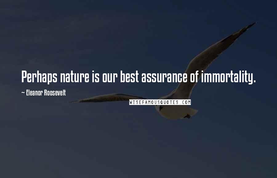 Eleanor Roosevelt Quotes: Perhaps nature is our best assurance of immortality.