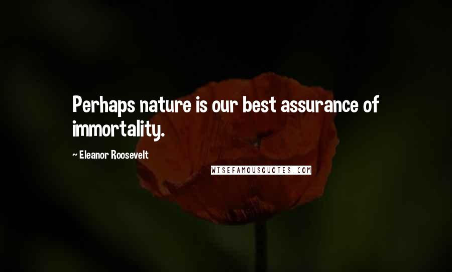 Eleanor Roosevelt Quotes: Perhaps nature is our best assurance of immortality.