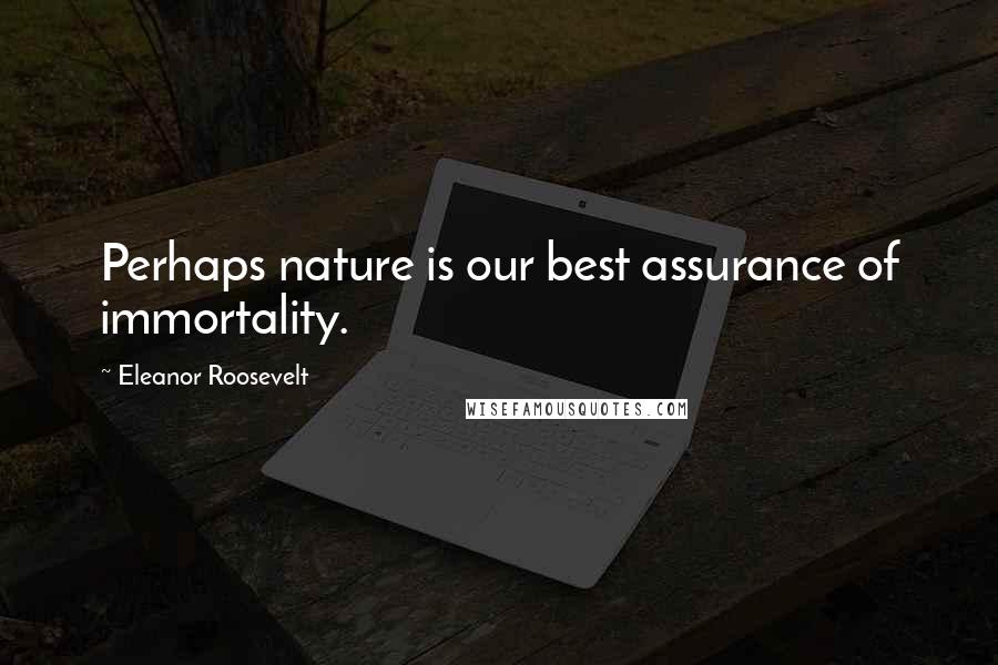 Eleanor Roosevelt Quotes: Perhaps nature is our best assurance of immortality.