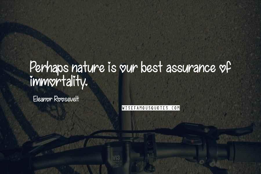 Eleanor Roosevelt Quotes: Perhaps nature is our best assurance of immortality.