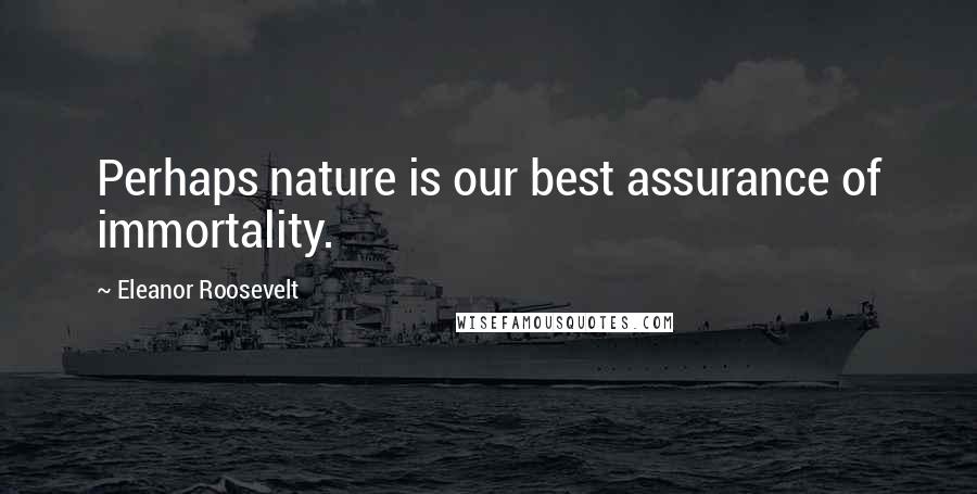 Eleanor Roosevelt Quotes: Perhaps nature is our best assurance of immortality.