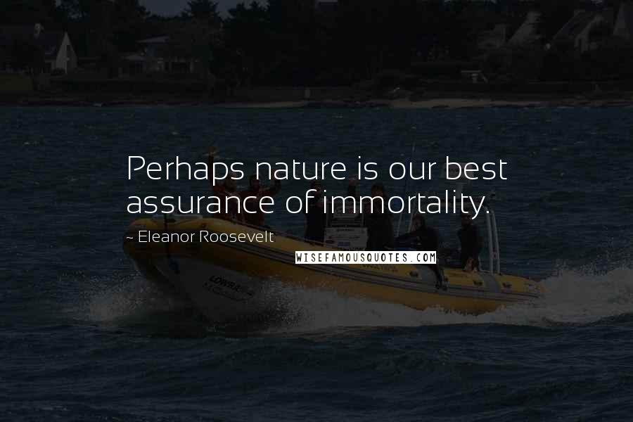 Eleanor Roosevelt Quotes: Perhaps nature is our best assurance of immortality.