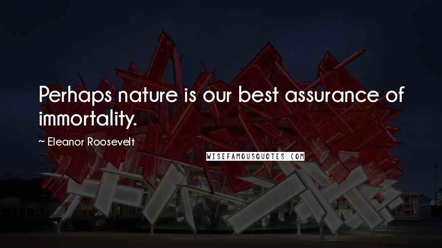 Eleanor Roosevelt Quotes: Perhaps nature is our best assurance of immortality.