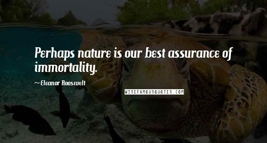 Eleanor Roosevelt Quotes: Perhaps nature is our best assurance of immortality.