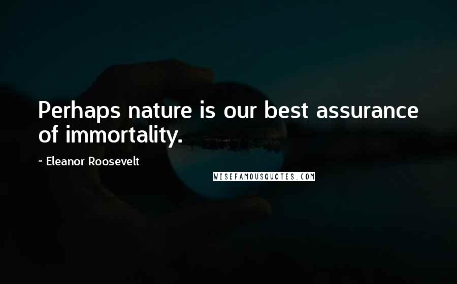 Eleanor Roosevelt Quotes: Perhaps nature is our best assurance of immortality.