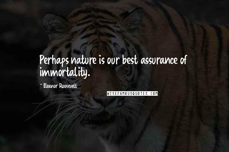 Eleanor Roosevelt Quotes: Perhaps nature is our best assurance of immortality.