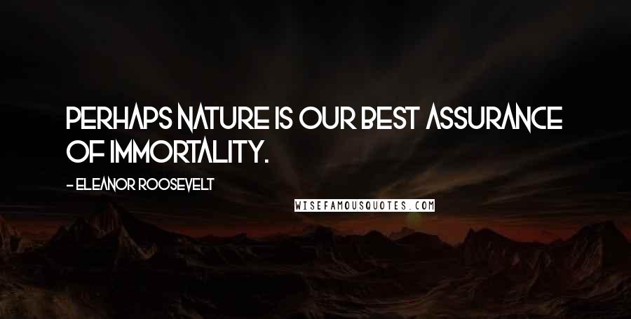 Eleanor Roosevelt Quotes: Perhaps nature is our best assurance of immortality.