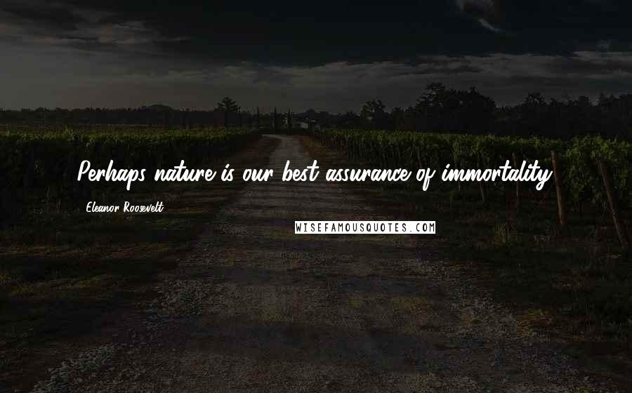 Eleanor Roosevelt Quotes: Perhaps nature is our best assurance of immortality.