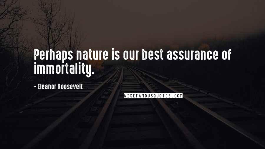 Eleanor Roosevelt Quotes: Perhaps nature is our best assurance of immortality.