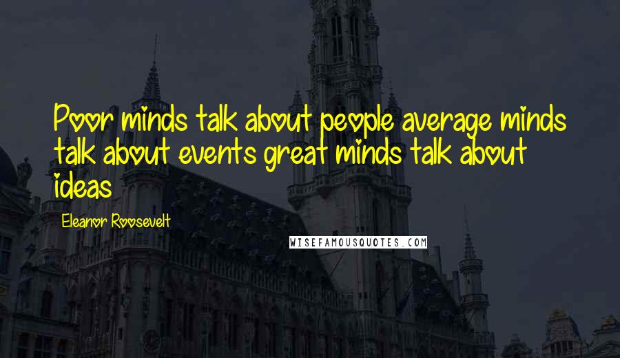 Eleanor Roosevelt Quotes: Poor minds talk about people average minds talk about events great minds talk about ideas