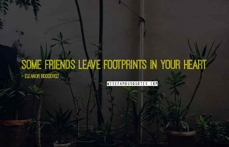 Eleanor Roosevelt Quotes: Some friends leave footprints in your heart