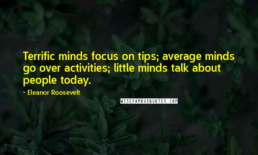 Eleanor Roosevelt Quotes: Terrific minds focus on tips; average minds go over activities; little minds talk about people today.