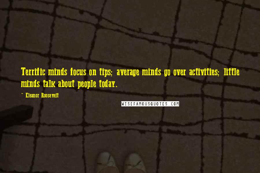 Eleanor Roosevelt Quotes: Terrific minds focus on tips; average minds go over activities; little minds talk about people today.