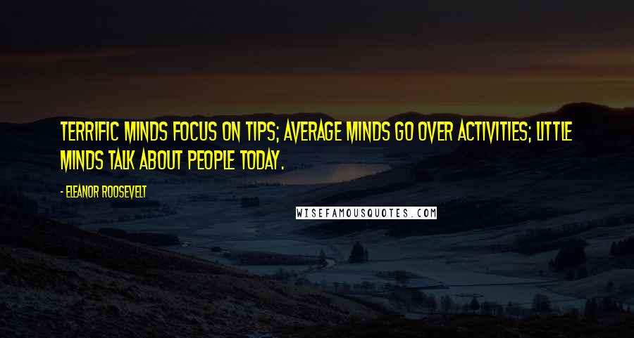 Eleanor Roosevelt Quotes: Terrific minds focus on tips; average minds go over activities; little minds talk about people today.