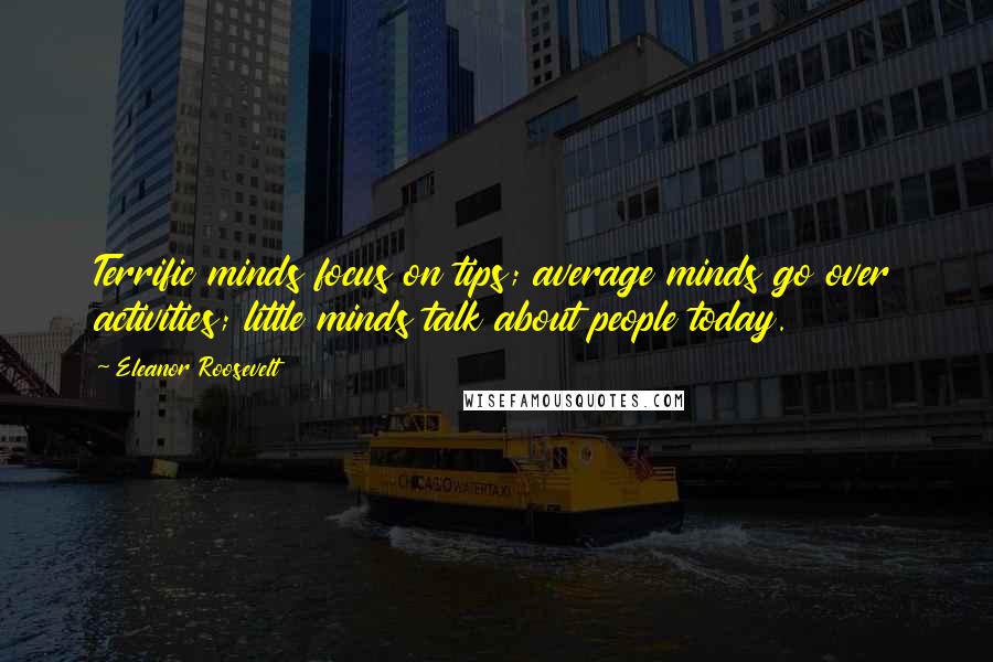 Eleanor Roosevelt Quotes: Terrific minds focus on tips; average minds go over activities; little minds talk about people today.