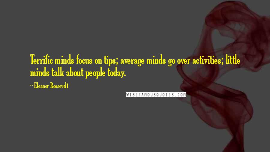 Eleanor Roosevelt Quotes: Terrific minds focus on tips; average minds go over activities; little minds talk about people today.