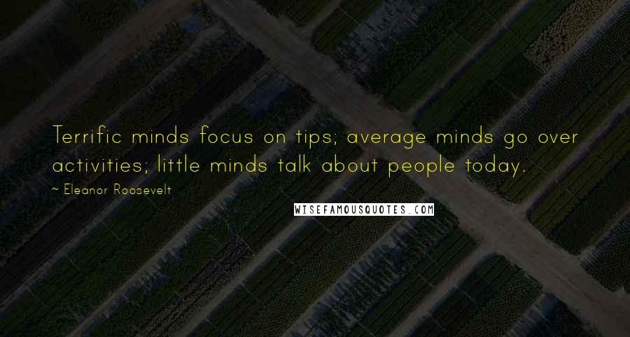 Eleanor Roosevelt Quotes: Terrific minds focus on tips; average minds go over activities; little minds talk about people today.