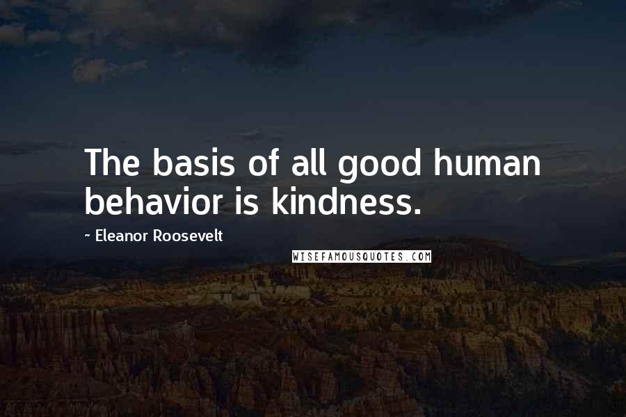 Eleanor Roosevelt Quotes: The basis of all good human behavior is kindness.