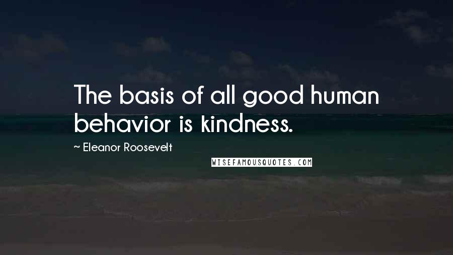 Eleanor Roosevelt Quotes: The basis of all good human behavior is kindness.