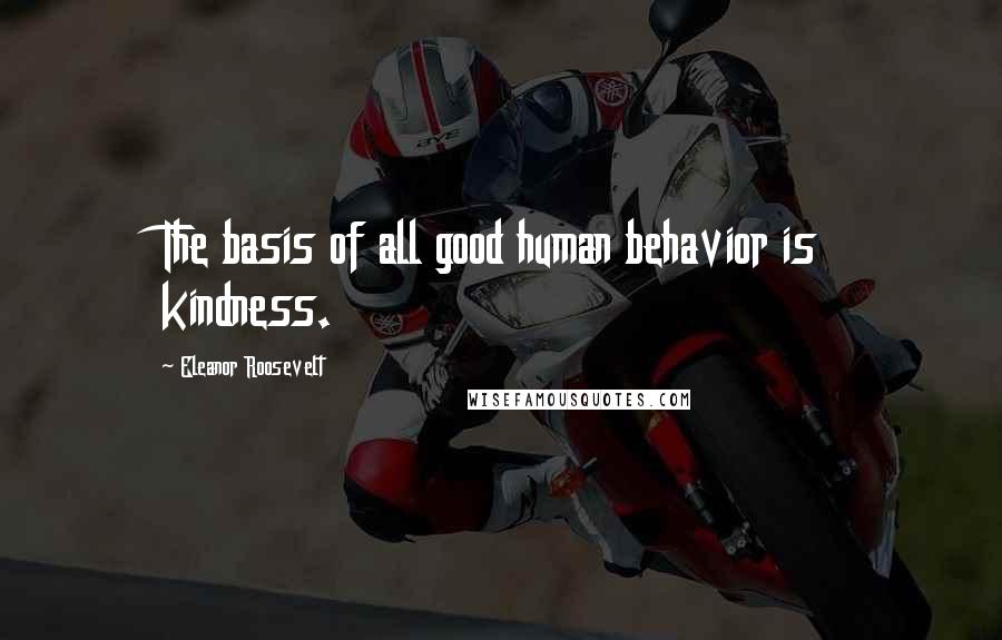 Eleanor Roosevelt Quotes: The basis of all good human behavior is kindness.