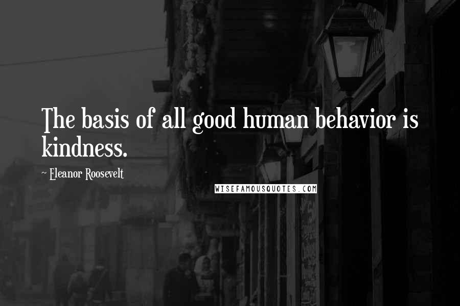 Eleanor Roosevelt Quotes: The basis of all good human behavior is kindness.