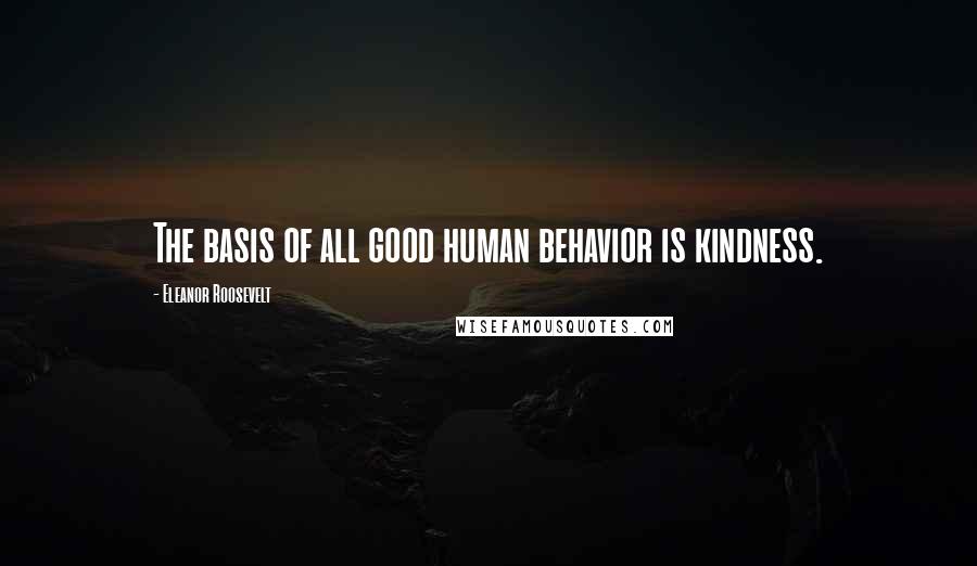 Eleanor Roosevelt Quotes: The basis of all good human behavior is kindness.