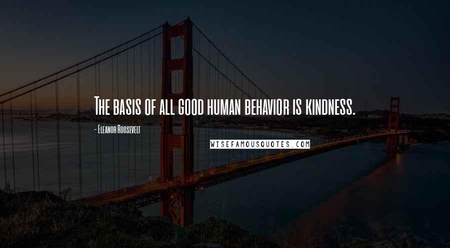 Eleanor Roosevelt Quotes: The basis of all good human behavior is kindness.