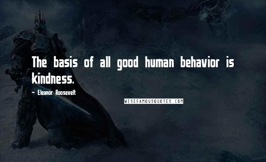 Eleanor Roosevelt Quotes: The basis of all good human behavior is kindness.