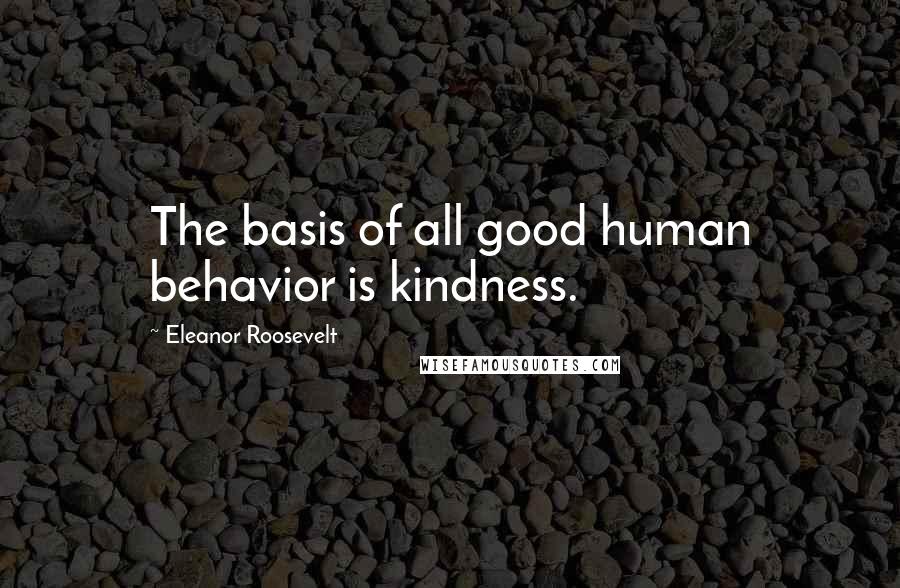 Eleanor Roosevelt Quotes: The basis of all good human behavior is kindness.
