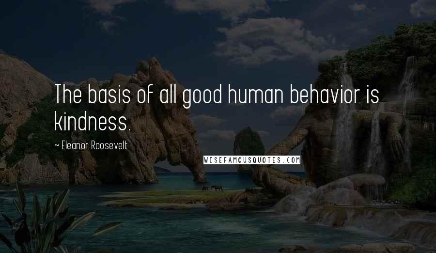 Eleanor Roosevelt Quotes: The basis of all good human behavior is kindness.