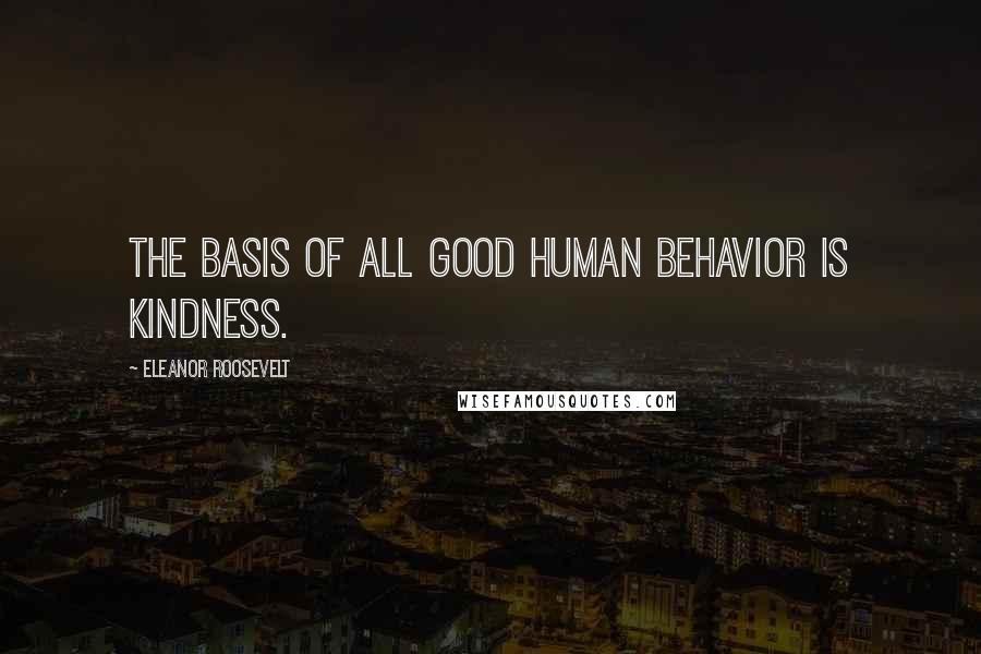 Eleanor Roosevelt Quotes: The basis of all good human behavior is kindness.