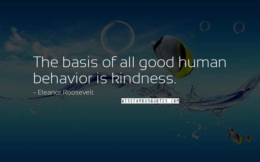 Eleanor Roosevelt Quotes: The basis of all good human behavior is kindness.