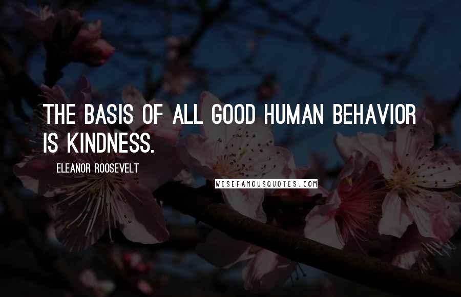 Eleanor Roosevelt Quotes: The basis of all good human behavior is kindness.