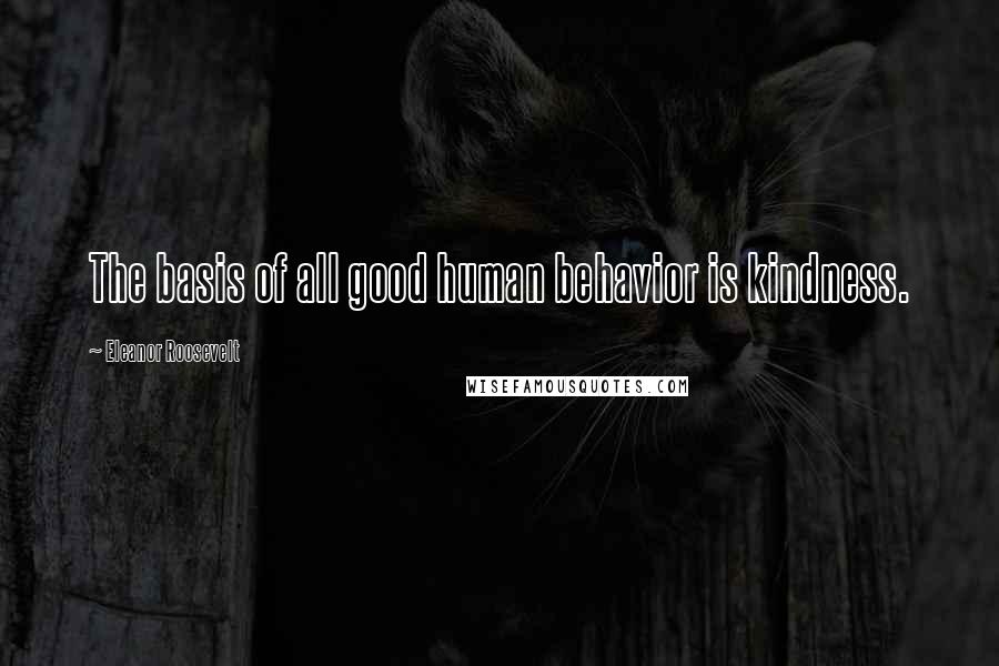 Eleanor Roosevelt Quotes: The basis of all good human behavior is kindness.