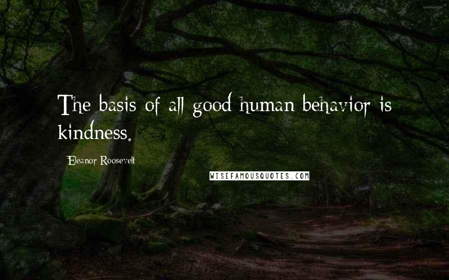 Eleanor Roosevelt Quotes: The basis of all good human behavior is kindness.