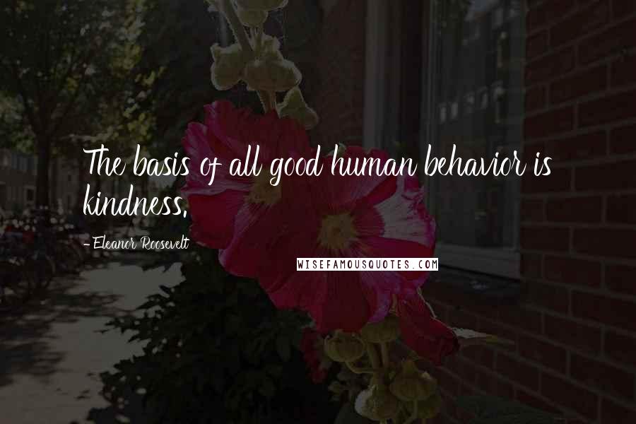 Eleanor Roosevelt Quotes: The basis of all good human behavior is kindness.