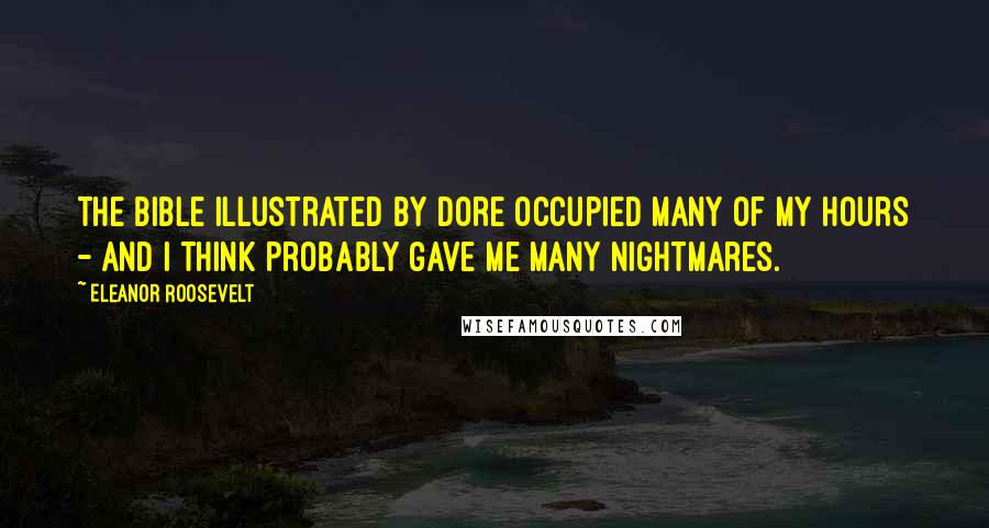 Eleanor Roosevelt Quotes: The Bible illustrated by Dore occupied many of my hours - and I think probably gave me many nightmares.