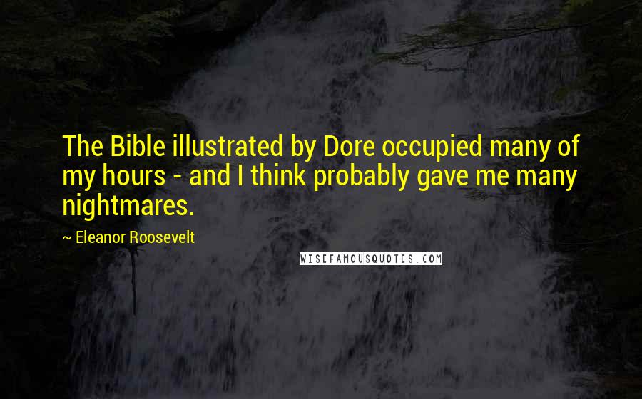 Eleanor Roosevelt Quotes: The Bible illustrated by Dore occupied many of my hours - and I think probably gave me many nightmares.